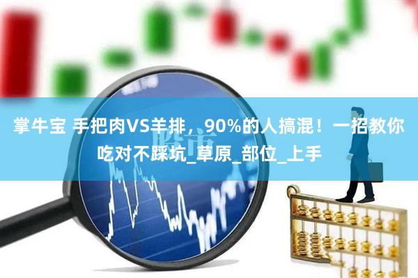 掌牛宝 手把肉VS羊排，90%的人搞混！一招教你吃对不踩坑_草原_部位_上手