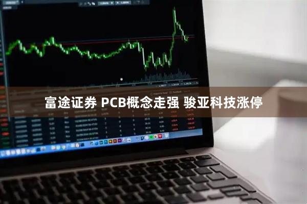 富途证券 PCB概念走强 骏亚科技涨停