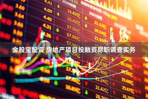 金股宝配资 房地产项目投融资尽职调查实务
