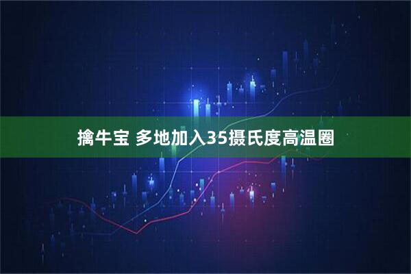 擒牛宝 多地加入35摄氏度高温圈