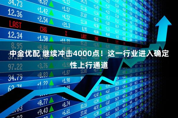 中金优配 继续冲击4000点！这一行业进入确定性上行通道