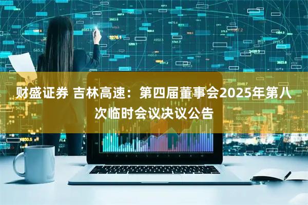 财盛证券 吉林高速：第四届董事会2025年第八次临时会议决议公告