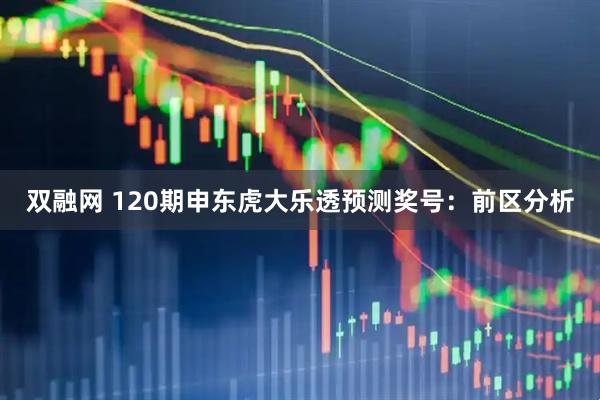 双融网 120期申东虎大乐透预测奖号：前区分析